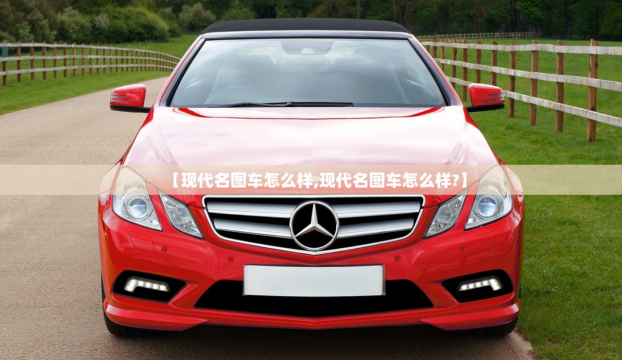 【现代名图车怎么样,现代名图车怎么样?】 【现代名图车怎么样,现代名图车怎么样?】