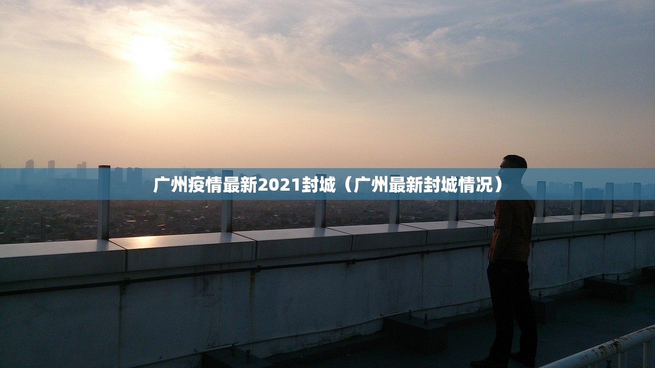 广州疫情最新2021封城（广州最新封城情况）