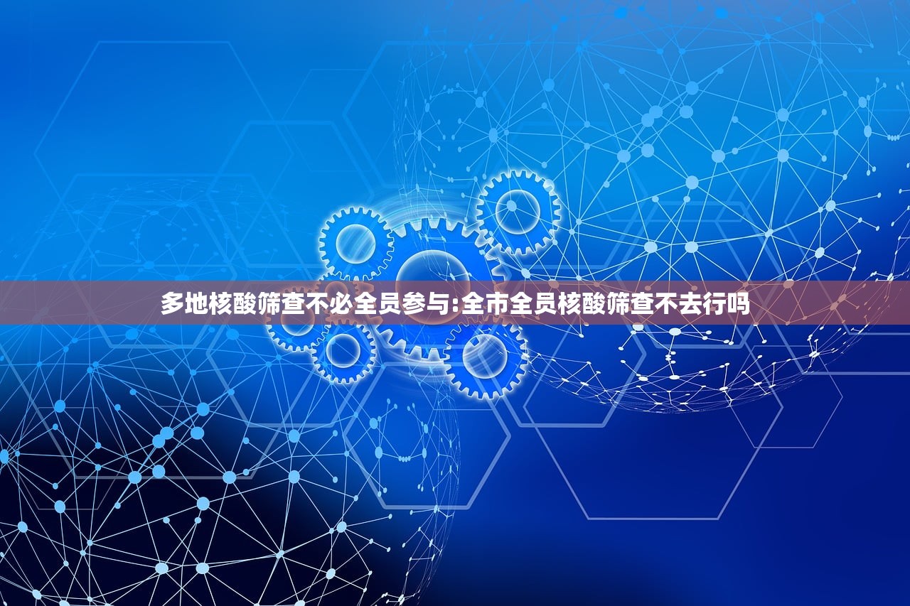多地核酸筛查不必全员参与:全市全员核酸筛查不去行吗