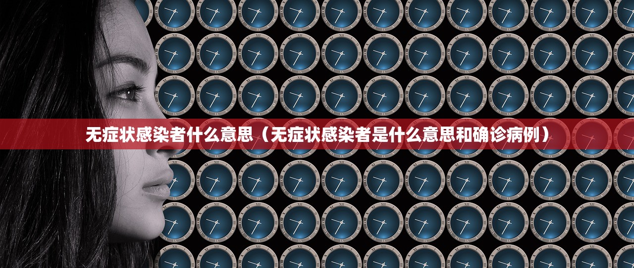 无症状感染者什么意思（无症状感染者是什么意思和确诊病例）