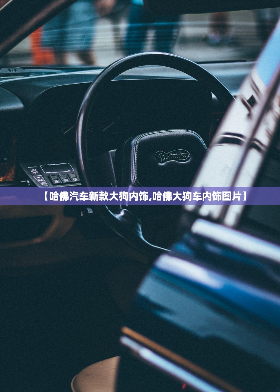 【哈佛汽车新款大狗内饰,哈佛大狗车内饰图片】