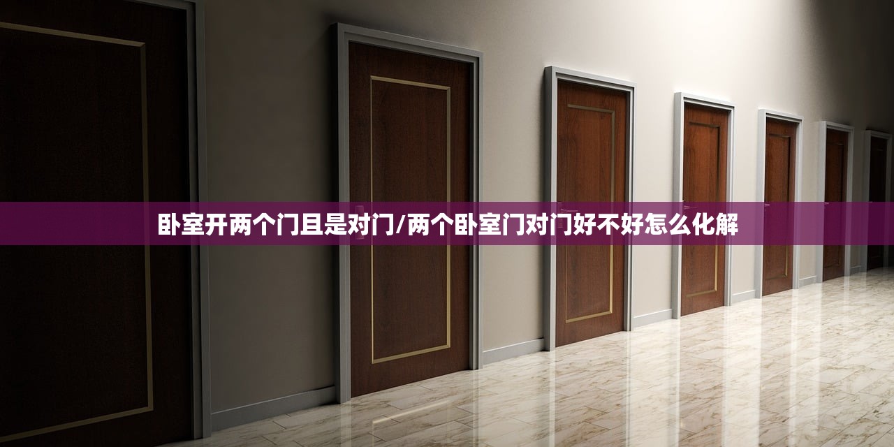 卧室开两个门且是对门/两个卧室门对门好不好怎么化解
