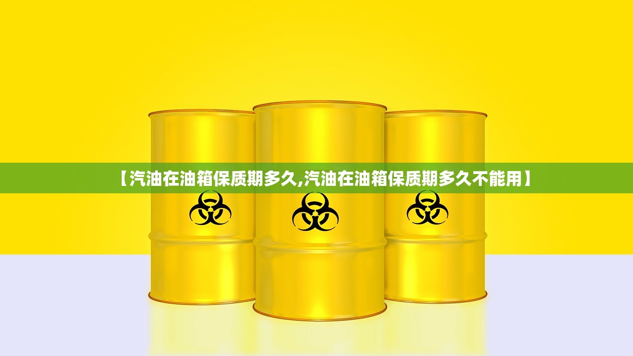 【汽油在油箱保质期多久,汽油在油箱保质期多久不能用】