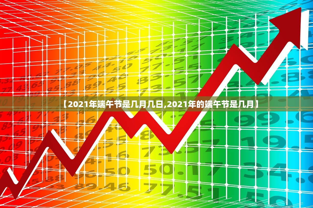 【2021年端午节是几月几日,2021年的端午节是几月】