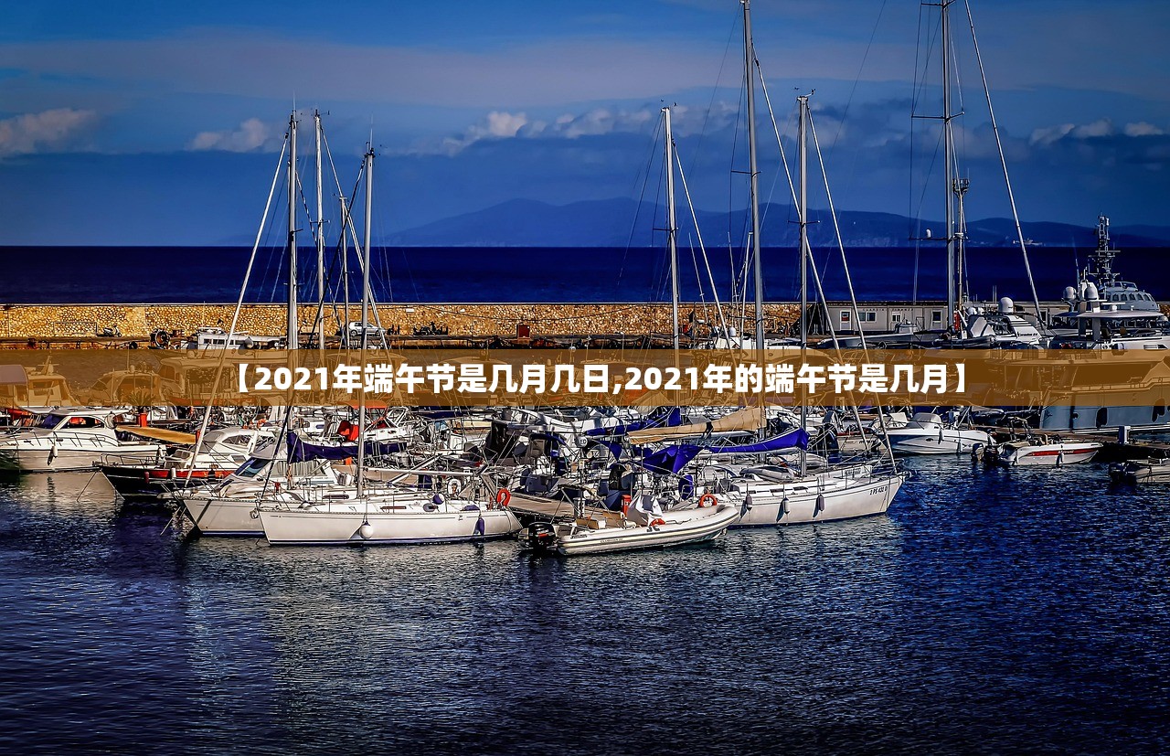 【2021年端午节是几月几日,2021年的端午节是几月】