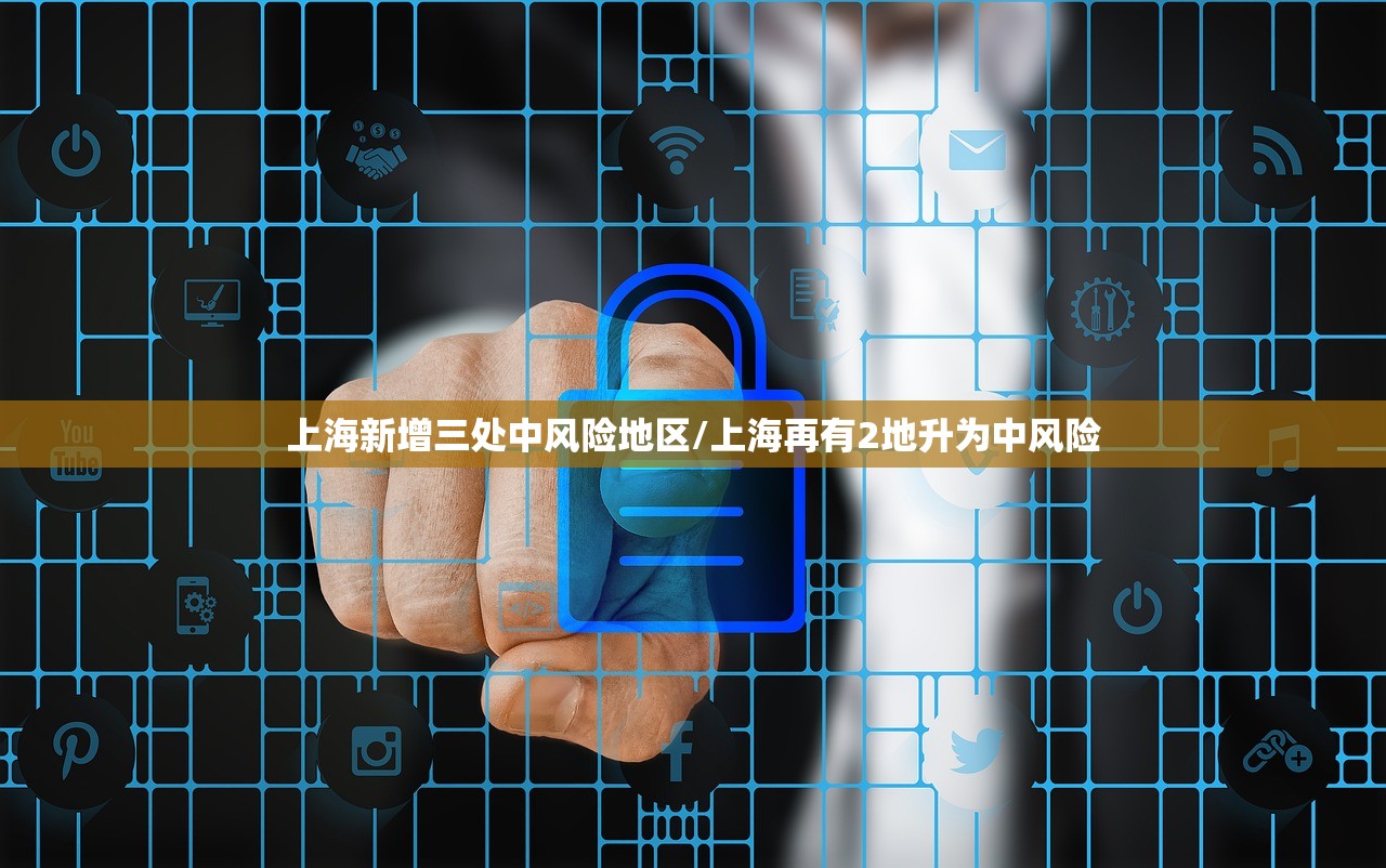 上海新增三处中风险地区/上海再有2地升为中风险
