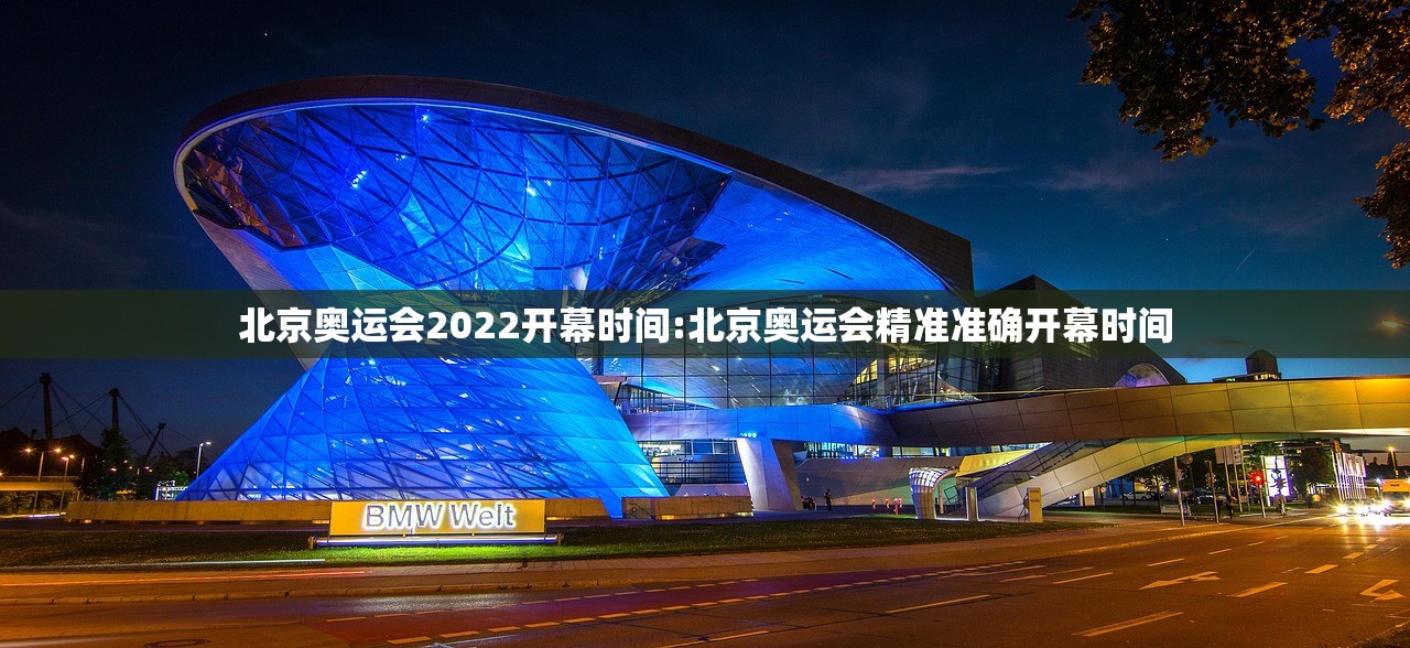 北京奥运会2022开幕时间:北京奥运会精准准确开幕时间