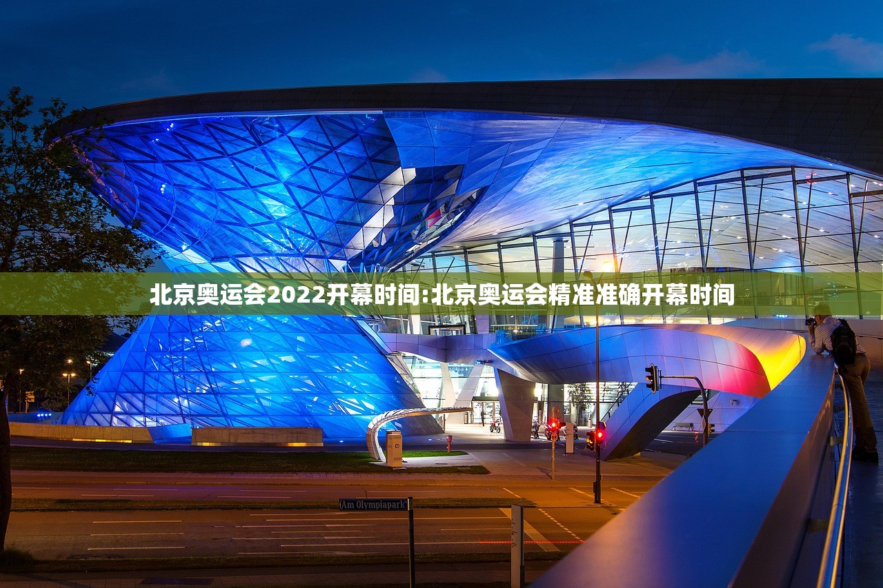 北京奥运会2022开幕时间:北京奥运会精准准确开幕时间