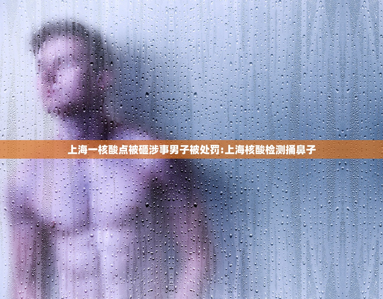 上海一核酸点被砸涉事男子被处罚:上海核酸检测捅鼻子