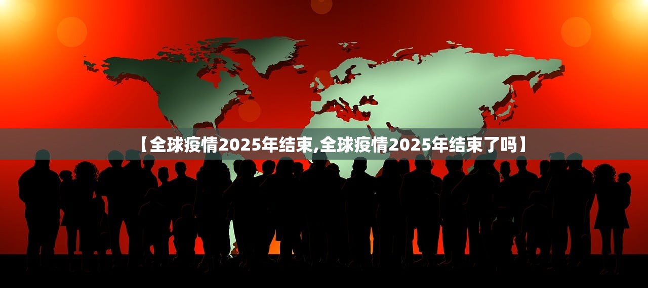 【全球疫情2025年结束,全球疫情2025年结束了吗】