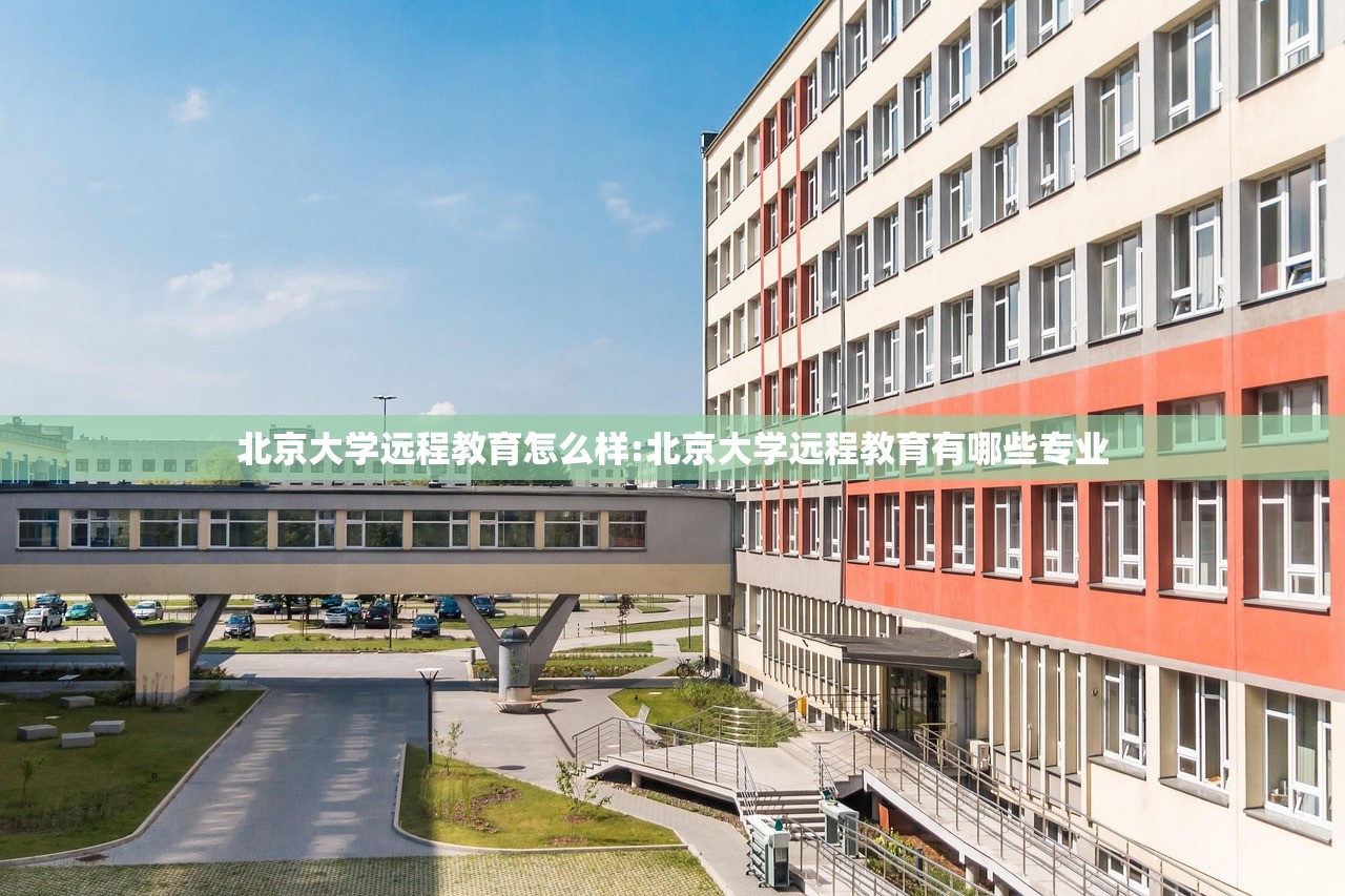 北京大学远程教育怎么样:北京大学远程教育有哪些专业 北京大学远程教育怎么样:北京大学远程教育有哪些专业