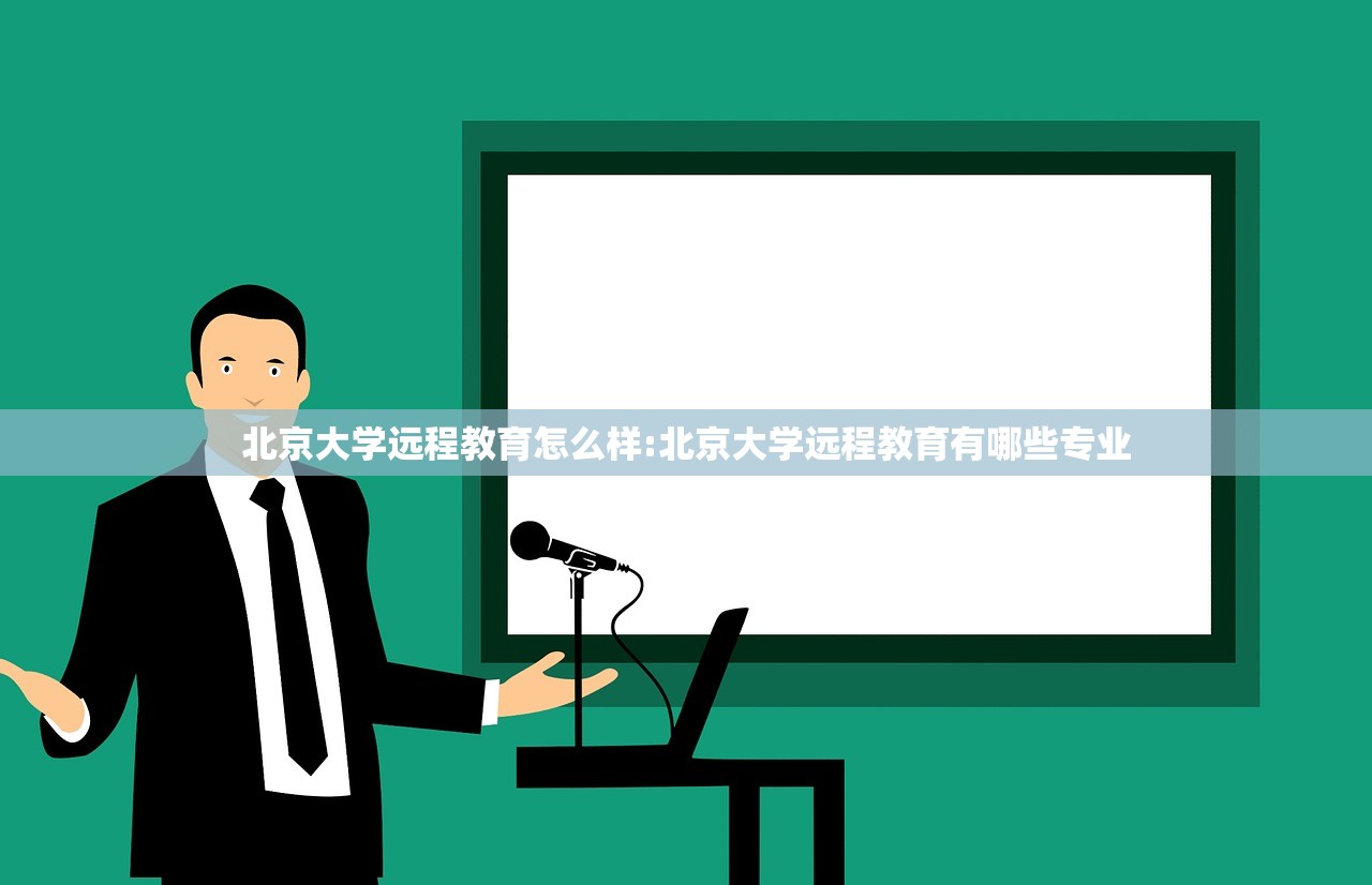 北京大学远程教育怎么样:北京大学远程教育有哪些专业 北京大学远程教育怎么样:北京大学远程教育有哪些专业