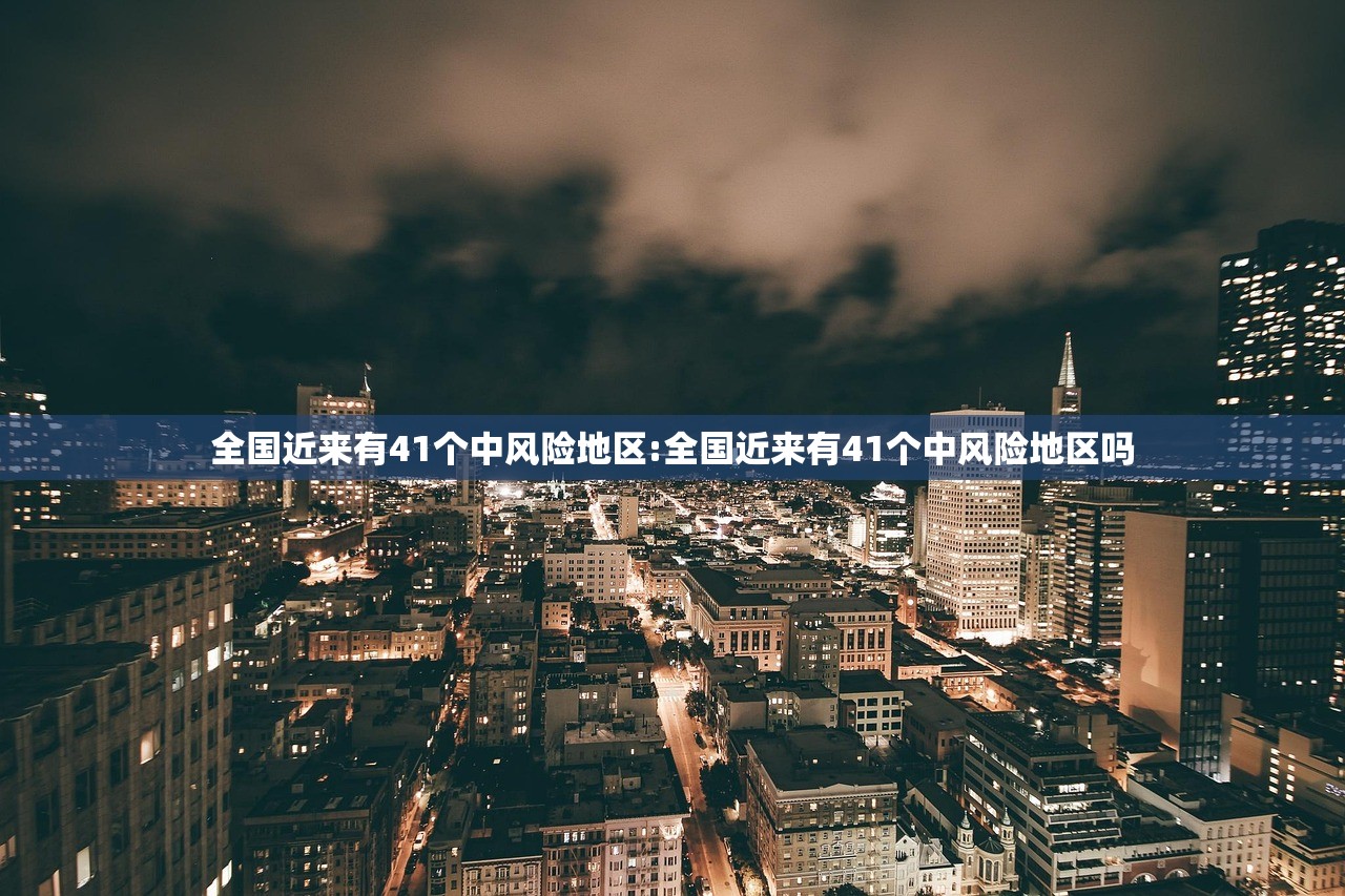 全国近来有41个中风险地区:全国近来有41个中风险地区吗 全国近来有41个中风险地区:全国近来有41个中风险地区吗