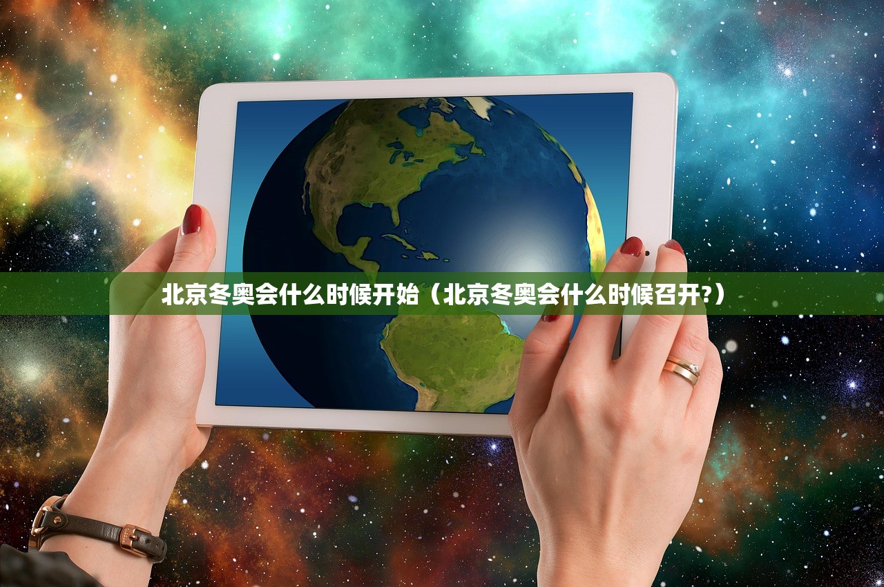 北京冬奥会什么时候开始（北京冬奥会什么时候召开?）