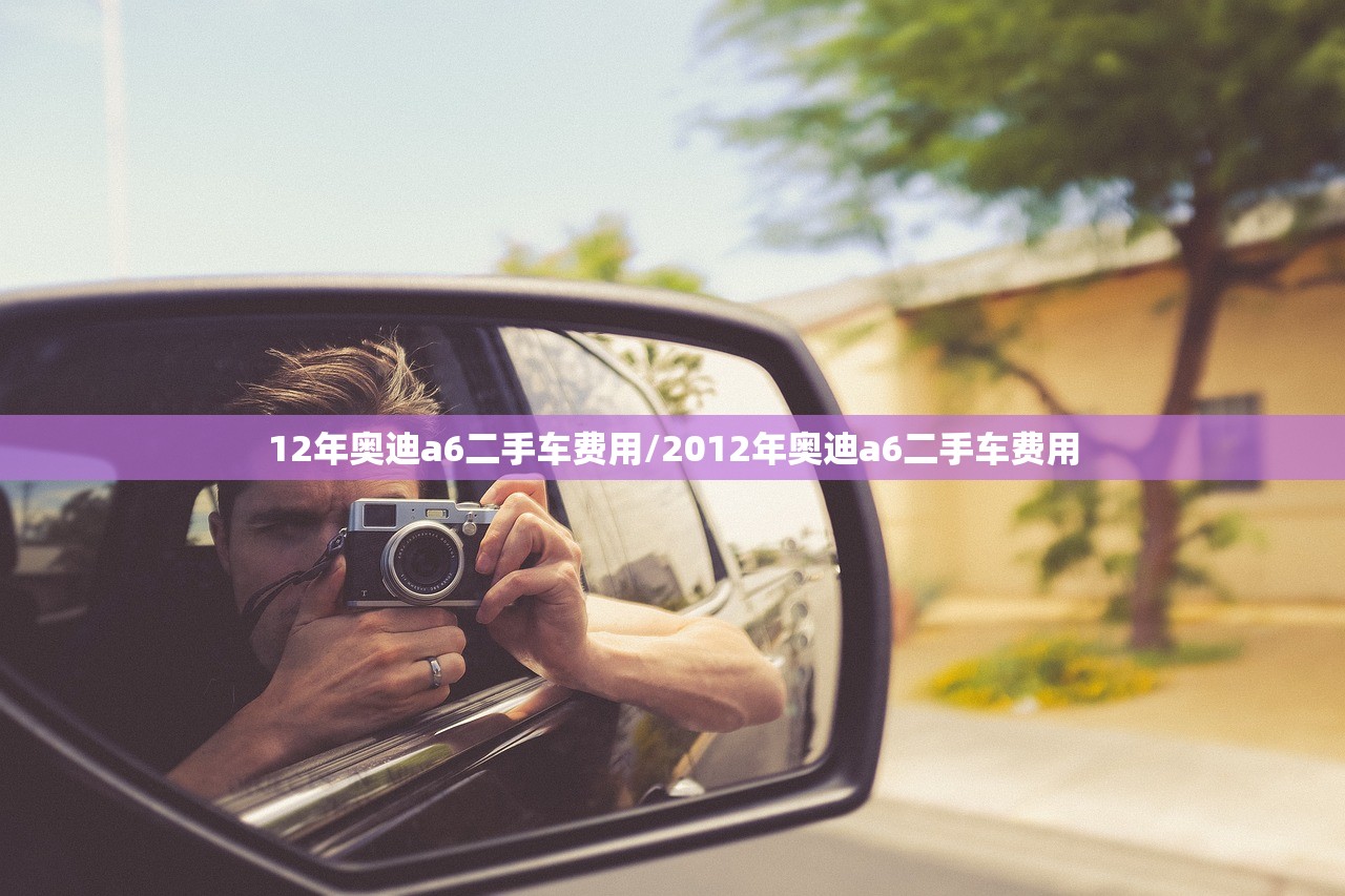 12年奥迪a6二手车费用/2012年奥迪a6二手车费用