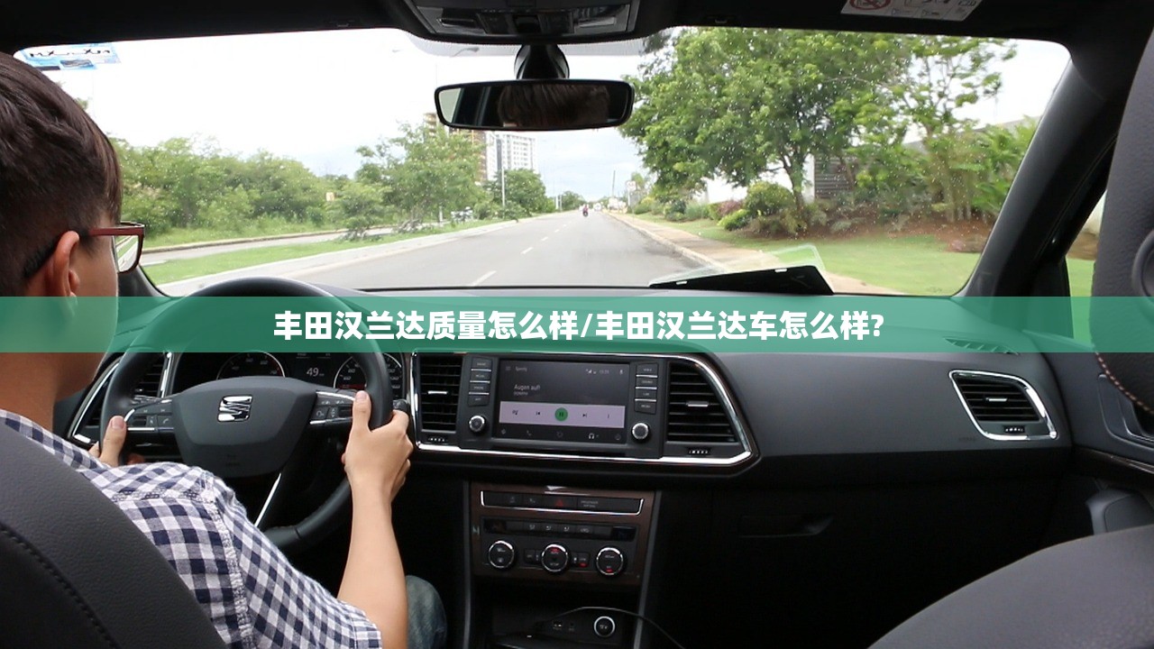 丰田汉兰达质量怎么样/丰田汉兰达车怎么样?