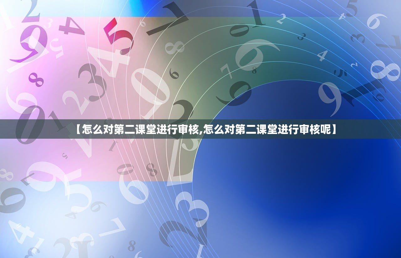 【怎么对第二课堂进行审核,怎么对第二课堂进行审核呢】 【怎么对第二课堂进行审核,怎么对第二课堂进行审核呢】