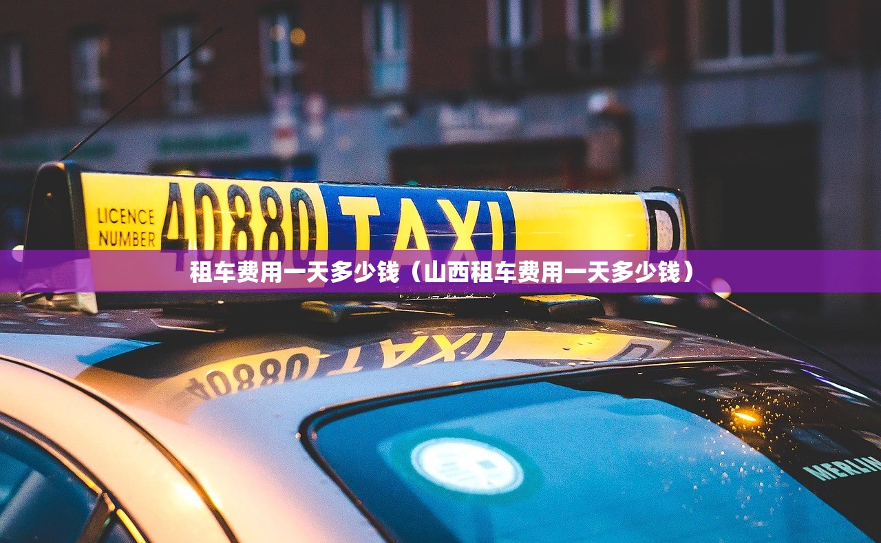 租车费用一天多少钱（山西租车费用一天多少钱）