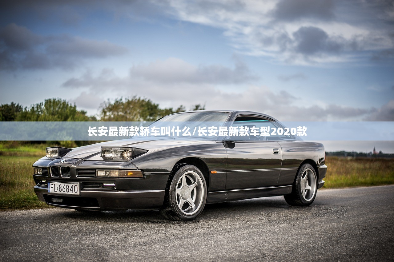 长安最新款轿车叫什么/长安最新款车型2020款 长安最新款轿车叫什么/长安最新款车型2020款