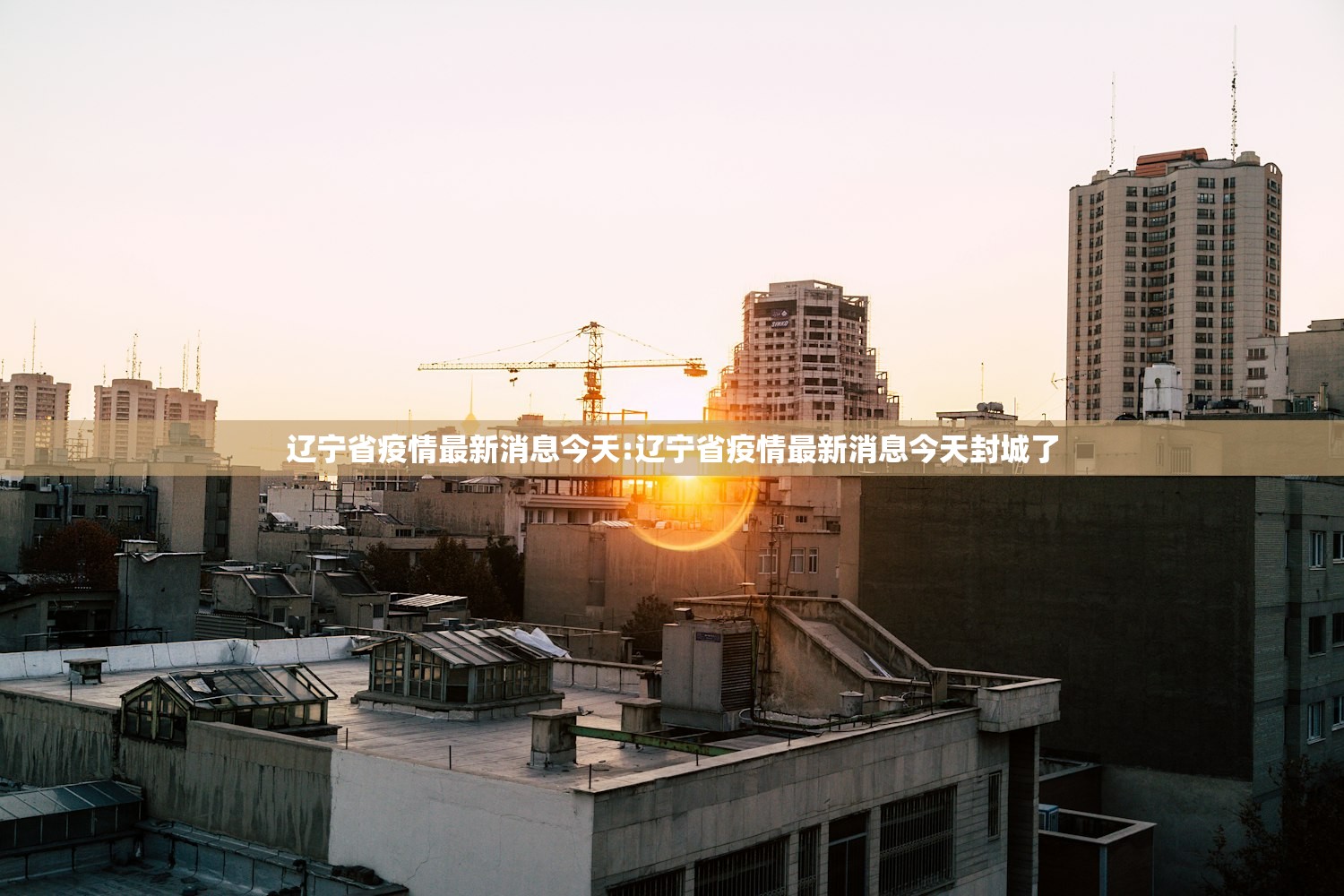 辽宁省疫情最新消息今天:辽宁省疫情最新消息今天封城了
