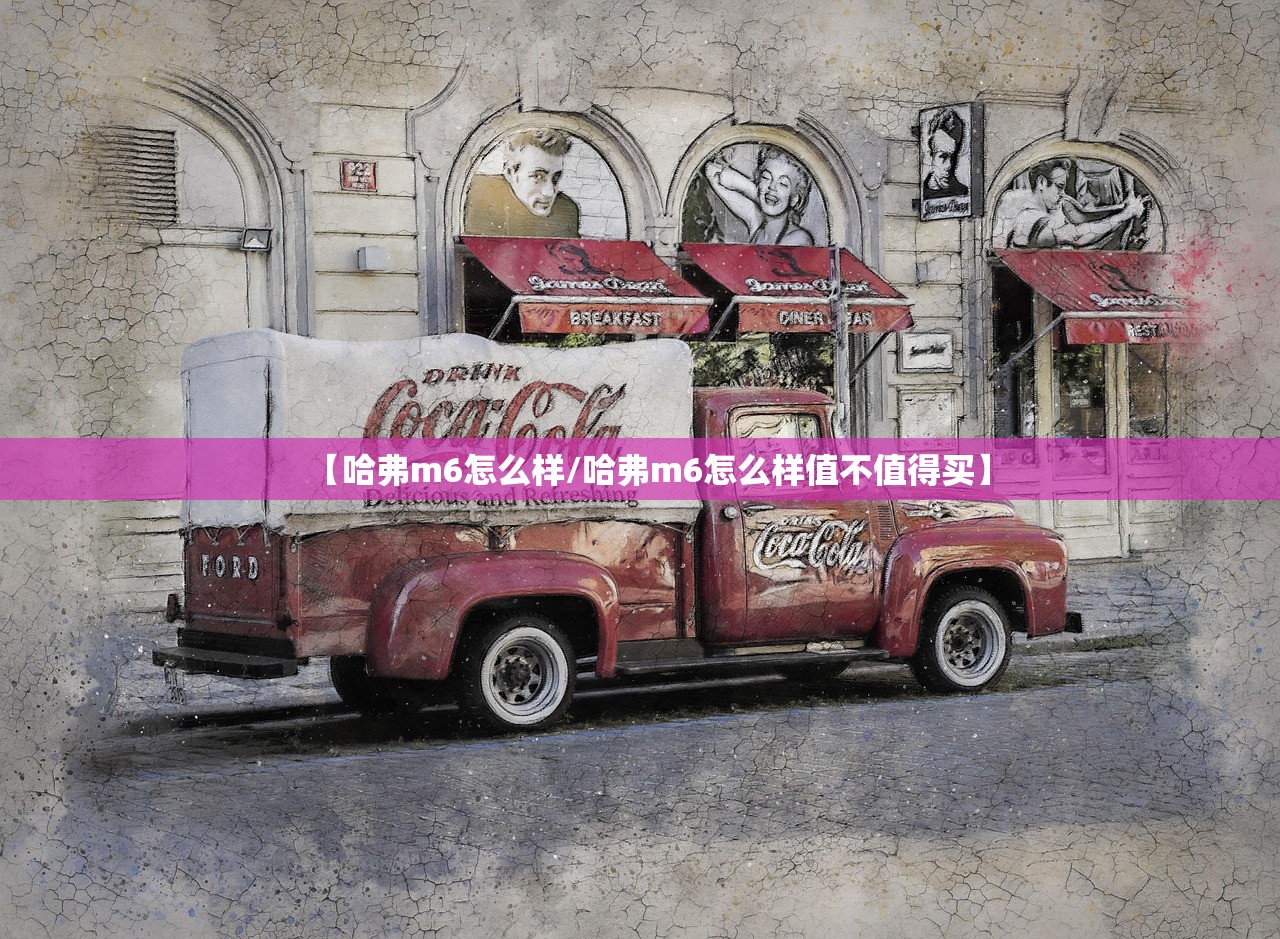 【哈弗m6怎么样/哈弗m6怎么样值不值得买】