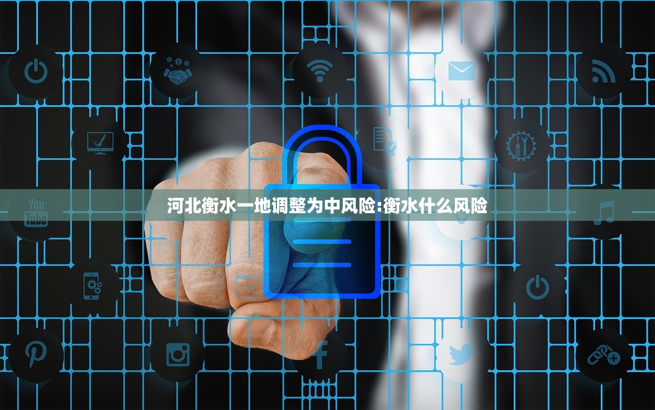 河北衡水一地调整为中风险:衡水什么风险