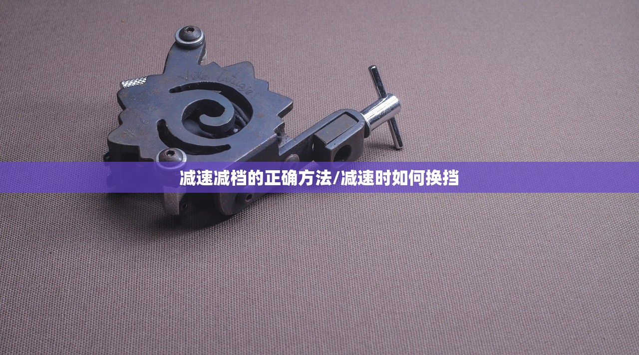减速减档的正确方法/减速时如何换挡