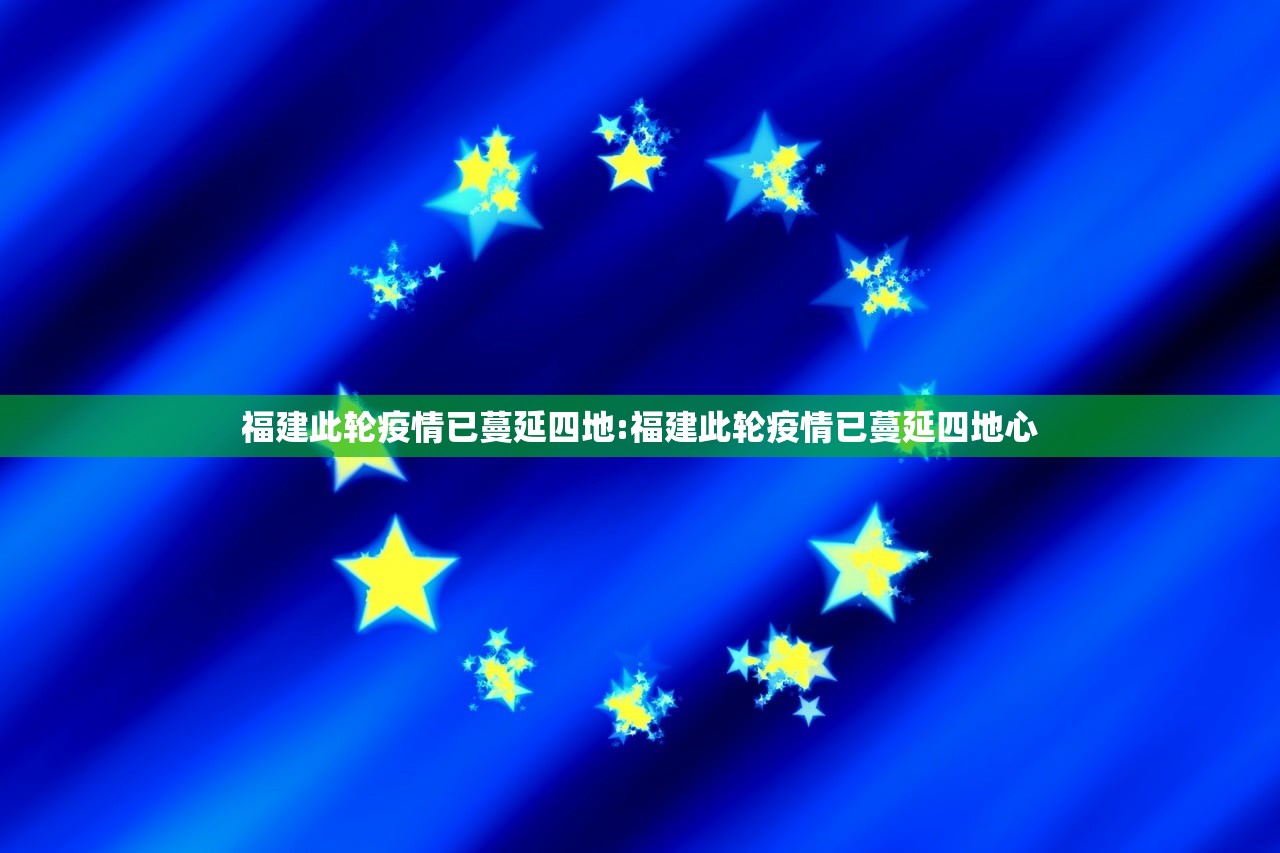 福建此轮疫情已蔓延四地:福建此轮疫情已蔓延四地心