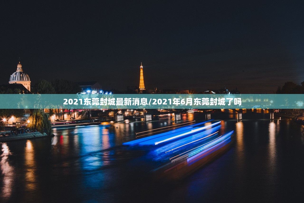 2021东莞封城最新消息/2021年6月东莞封城了吗