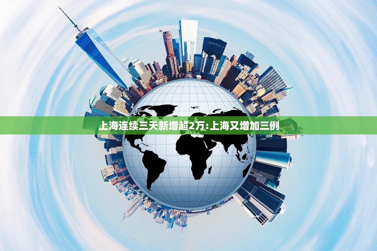 上海连续三天新增超2万:上海又增加三例