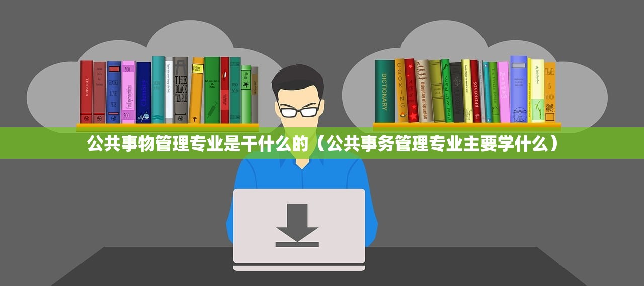 公共事物管理专业是干什么的（公共事务管理专业主要学什么）