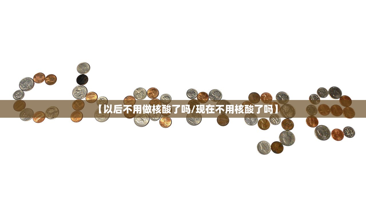 【以后不用做核酸了吗/现在不用核酸了吗】