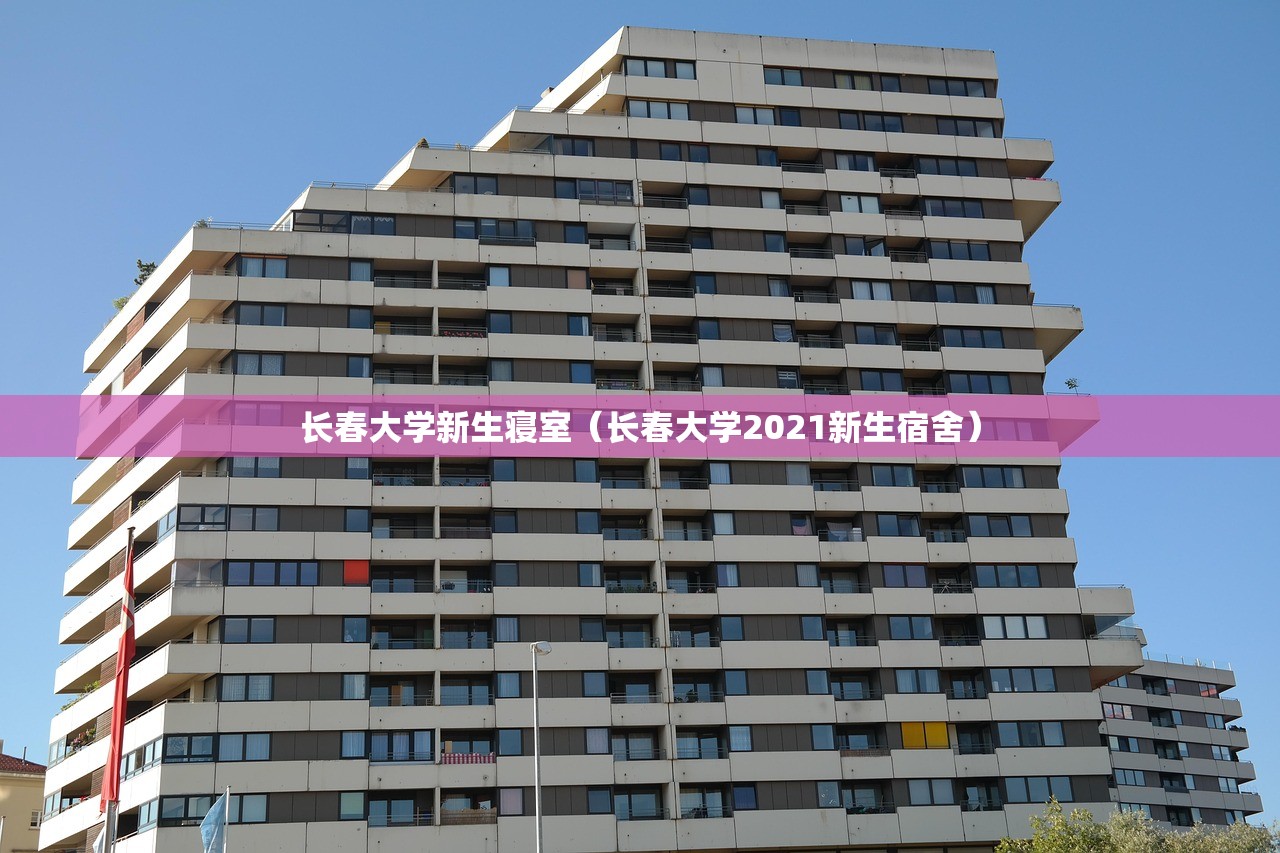 长春大学新生寝室(长春大学2021新生宿舍) 长春大学新生寝室(长春大学2021新生宿舍)