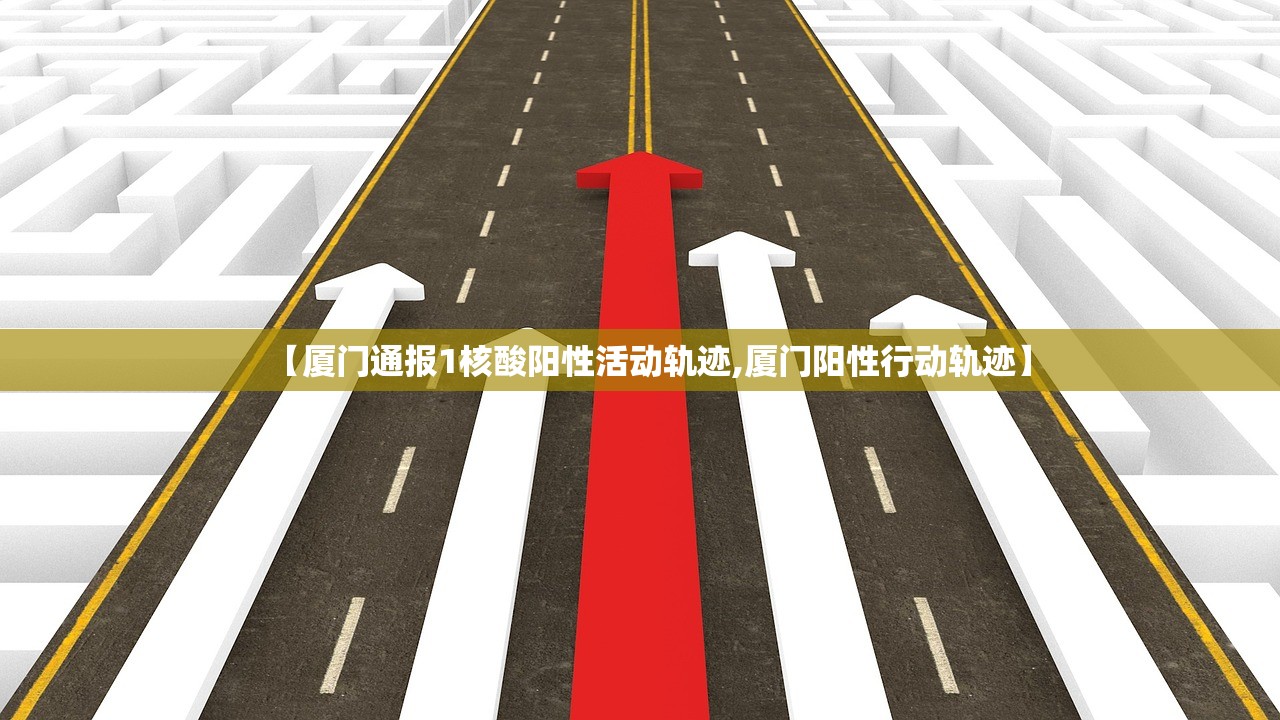 【厦门通报1核酸阳性活动轨迹,厦门阳性行动轨迹】