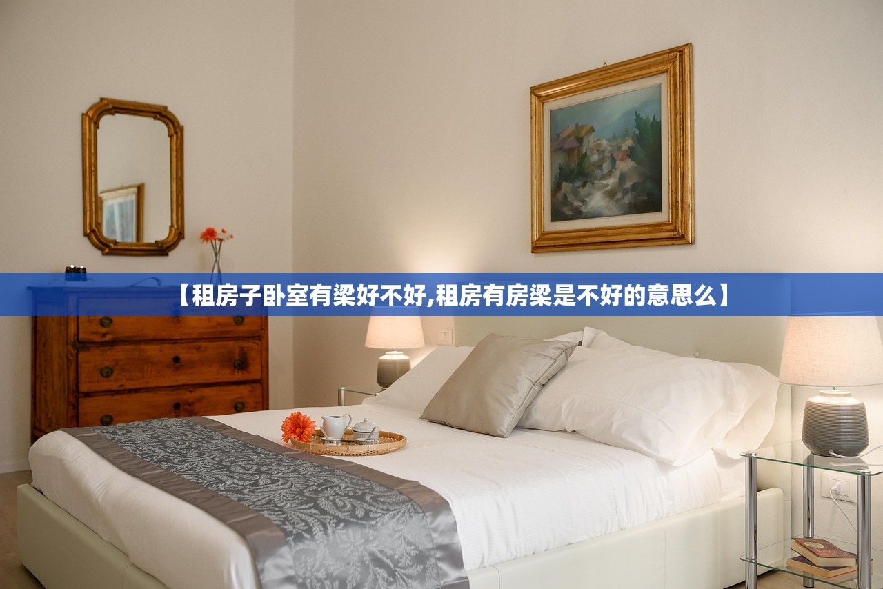 【租房子卧室有梁好不好,租房有房梁是不好的意思么】