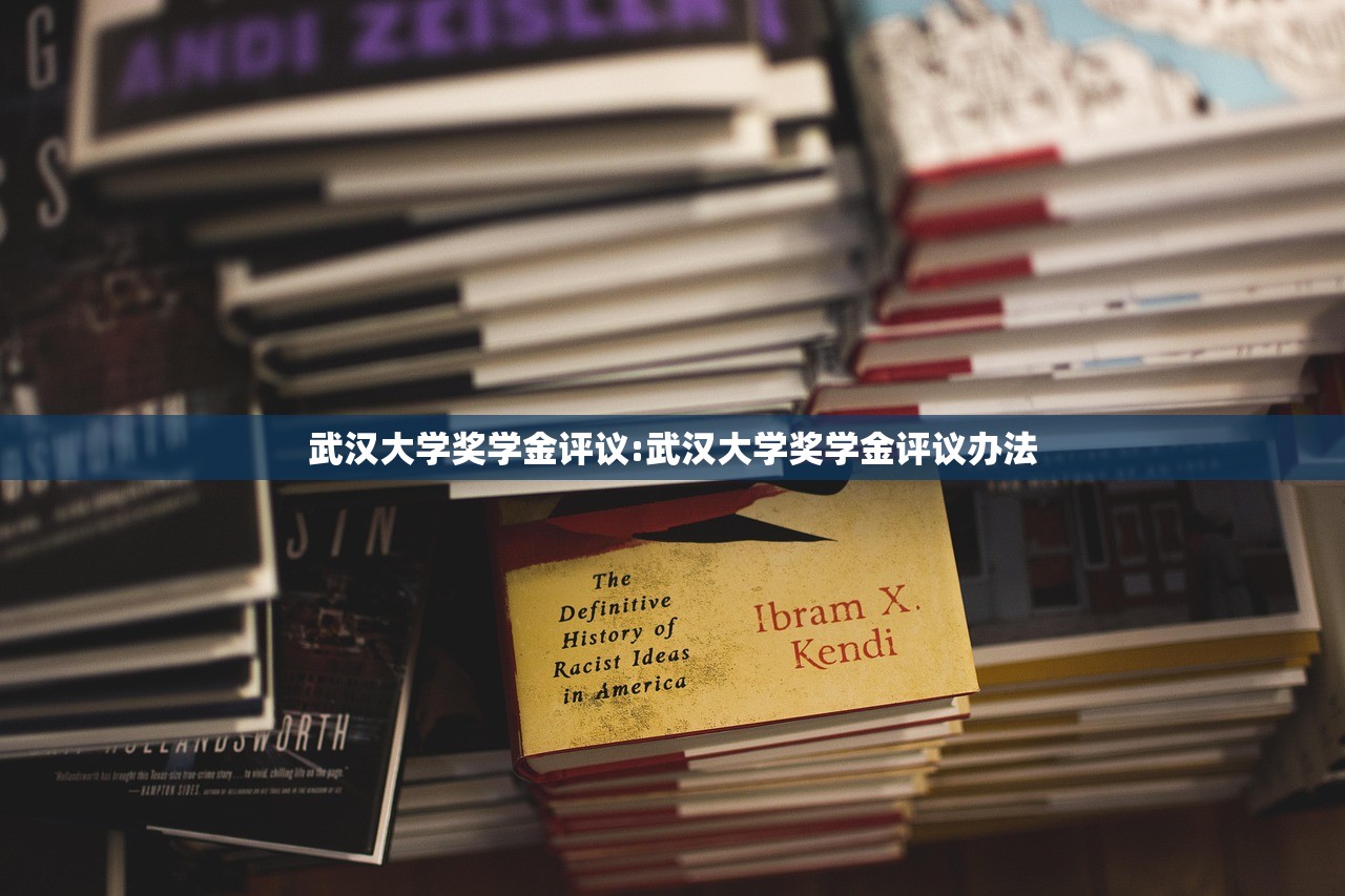 武汉大学奖学金评议:武汉大学奖学金评议办法