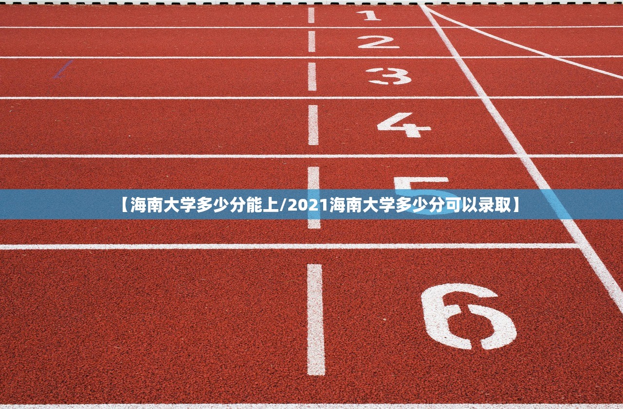 【海南大学多少分能上/2021海南大学多少分可以录取】 【海南大学多少分能上/2021海南大学多少分可以录取】