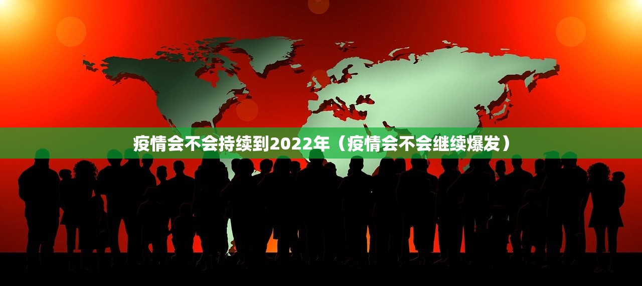 疫情会不会持续到2022年(疫情会不会继续爆发) 疫情会不会持续到2022年(疫情会不会继续爆发)