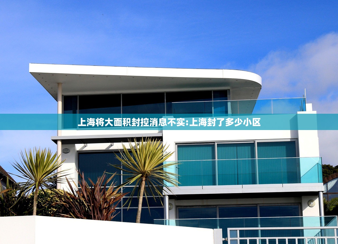 上海将大面积封控消息不实:上海封了多少小区