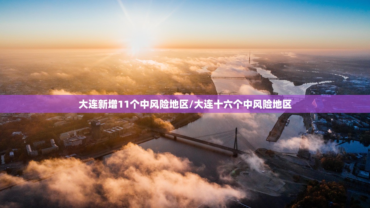 大连新增11个中风险地区/大连十六个中风险地区