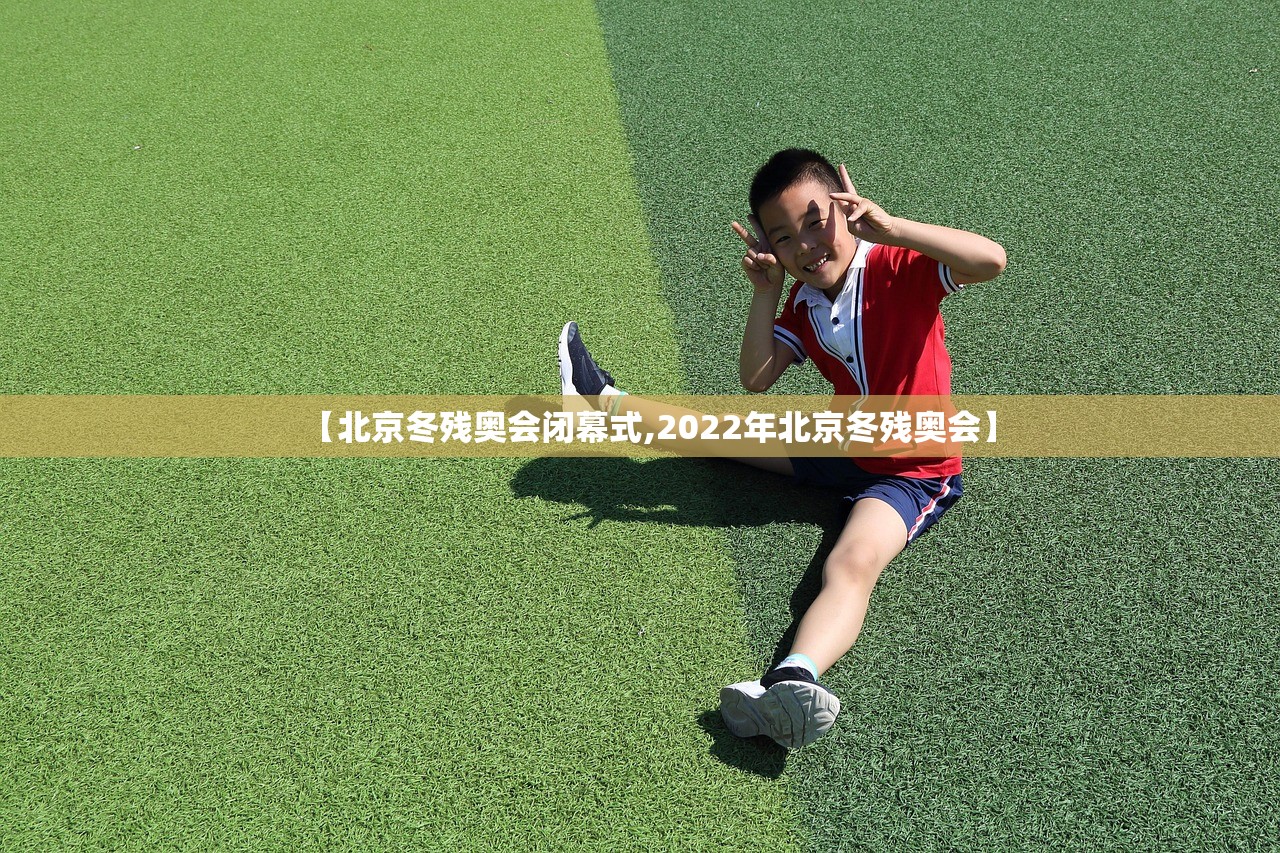 【北京冬残奥会闭幕式,2022年北京冬残奥会】