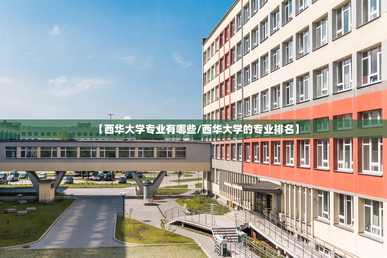 【西华大学专业有哪些/西华大学的专业排名】