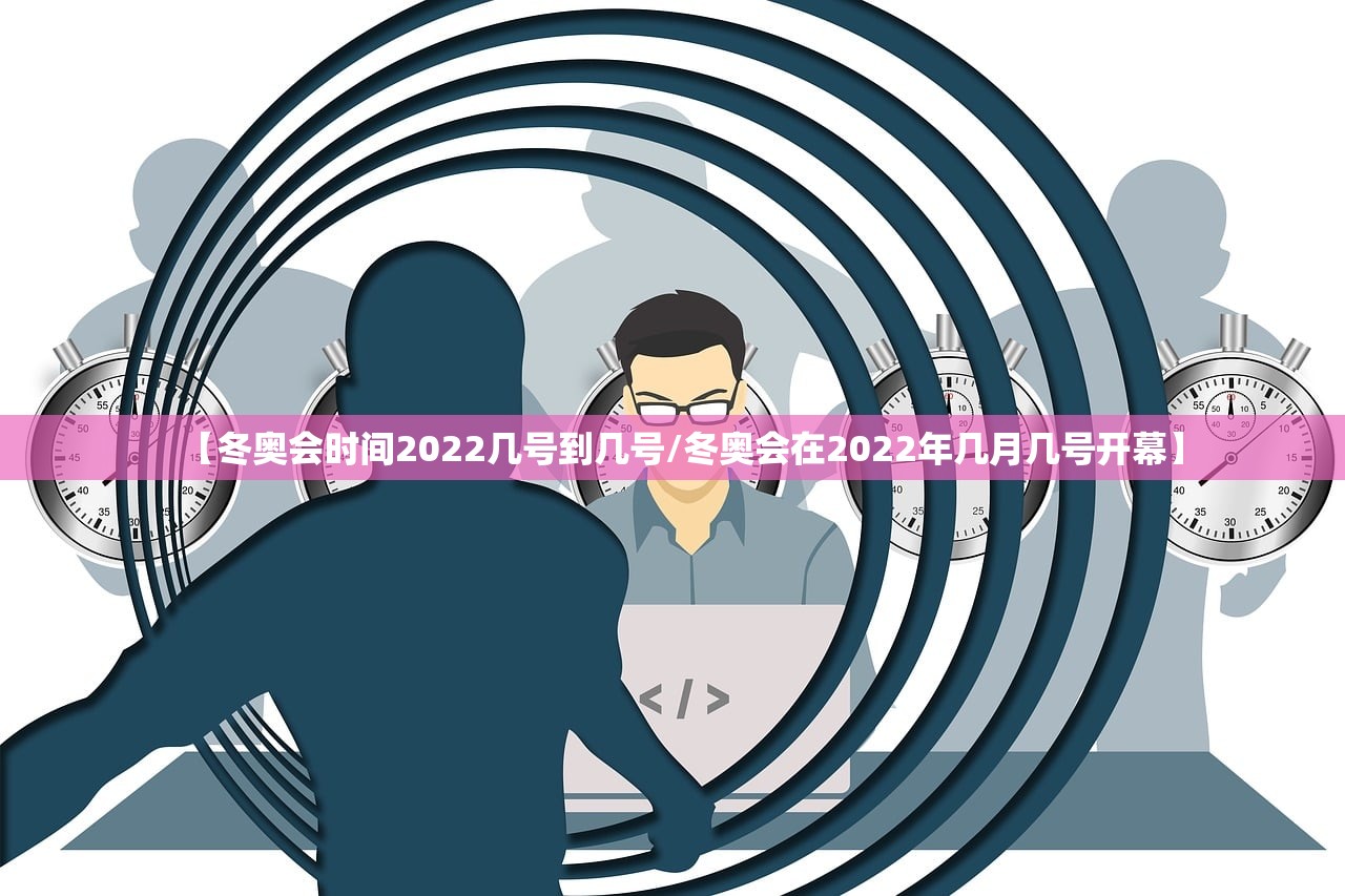 【冬奥会时间2022几号到几号/冬奥会在2022年几月几号开幕】
