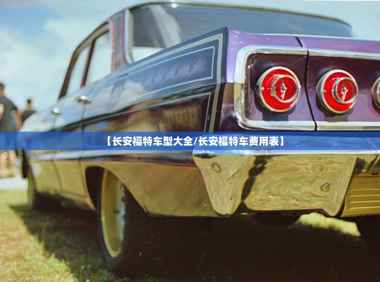 【长安福特车型大全/长安福特车费用表】 【长安福特车型大全/长安福特车费用表】
