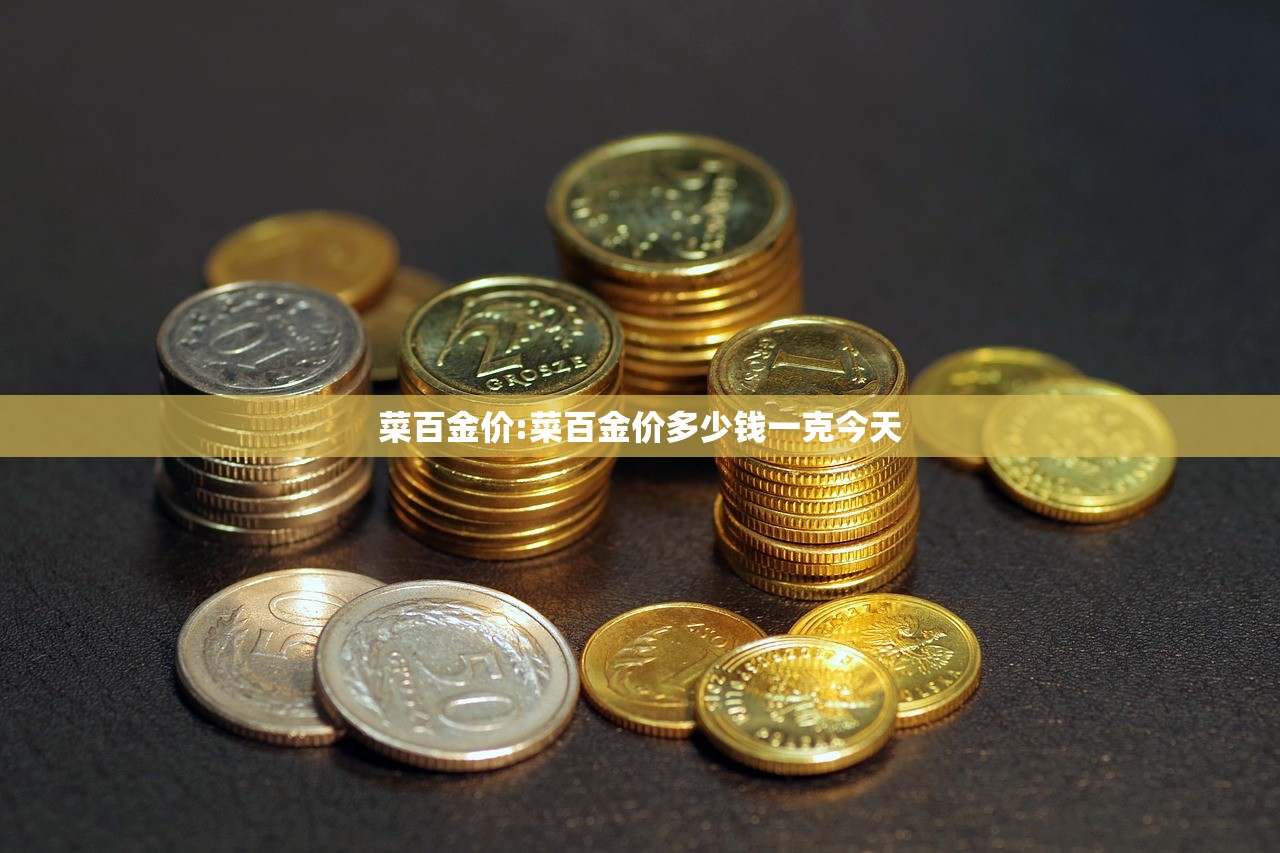 菜百金价:菜百金价多少钱一克今天 菜百金价:菜百金价多少钱一克今天