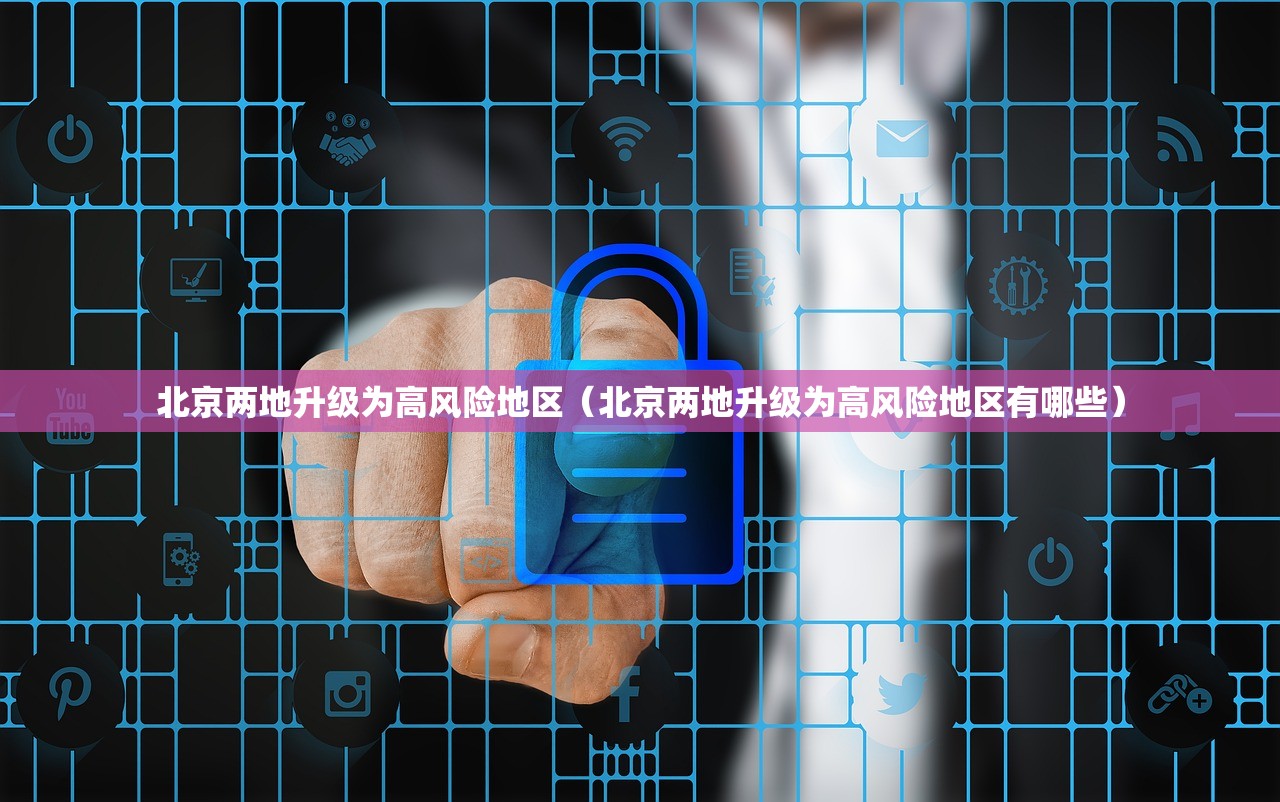北京两地升级为高风险地区（北京两地升级为高风险地区有哪些）