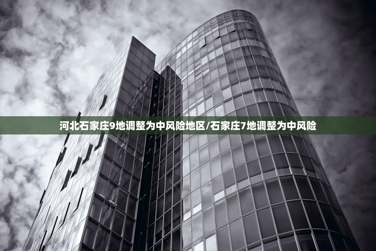 河北石家庄9地调整为中风险地区/石家庄7地调整为中风险 河北石家庄9地调整为中风险地区/石家庄7地调整为中风险