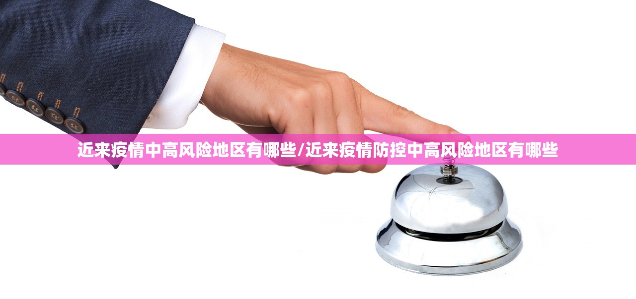 近来疫情中高风险地区有哪些/近来疫情防控中高风险地区有哪些 近来疫情中高风险地区有哪些/近来疫情防控中高风险地区有哪些