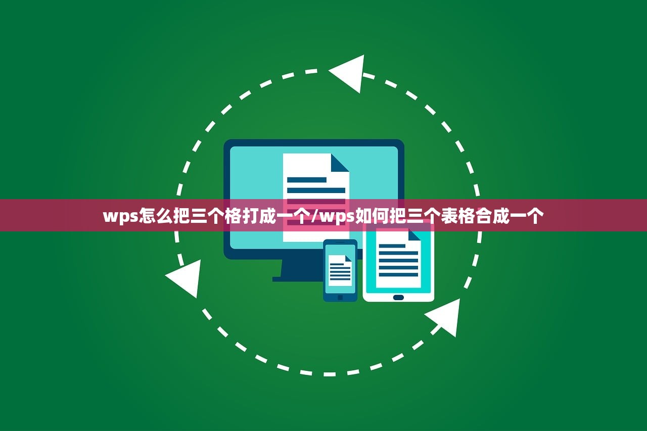 wps怎么把三个格打成一个/wps如何把三个表格合成一个