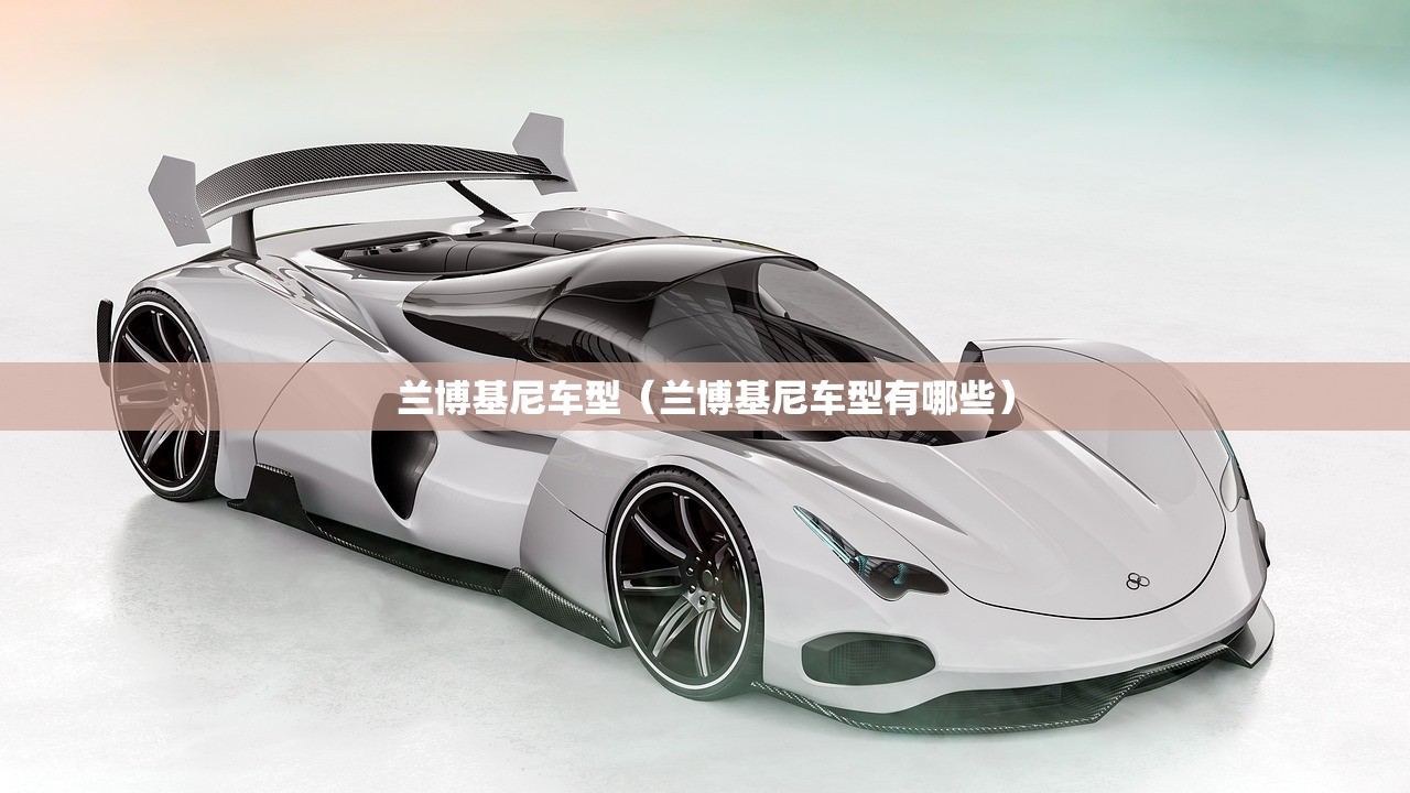 兰博基尼车型(兰博基尼车型有哪些) 兰博基尼车型(兰博基尼车型有哪些)